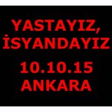 YASTAYIZ, İSYANDAYIZ
10.10.15 ANKARAKANLI CUMARTESİ)